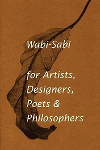 Wabi-sabi For Artists, Designers, Poets & Philosophers: for Artists, Designers, Poets & Philosophers