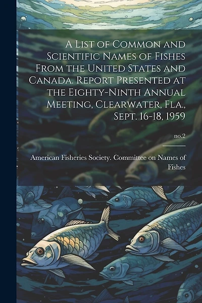 A List of Common and Scientific Names of Fishes From the United States and Canada. Report Presented at the Eighty-ninth Annual Meeting, Clearwater, Fla., Sept. 16-18, 1959; no.2