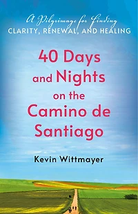 40 Days and Nights on the Camino de Santiago: A Pilgrimage for Finding Clarity, Renewal