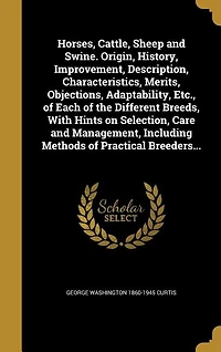 Horses, Cattle, Sheep and Swine: Origin, History, Improvement, Description, Characteristics, Merits, Objections, Adaptability, Etc.,