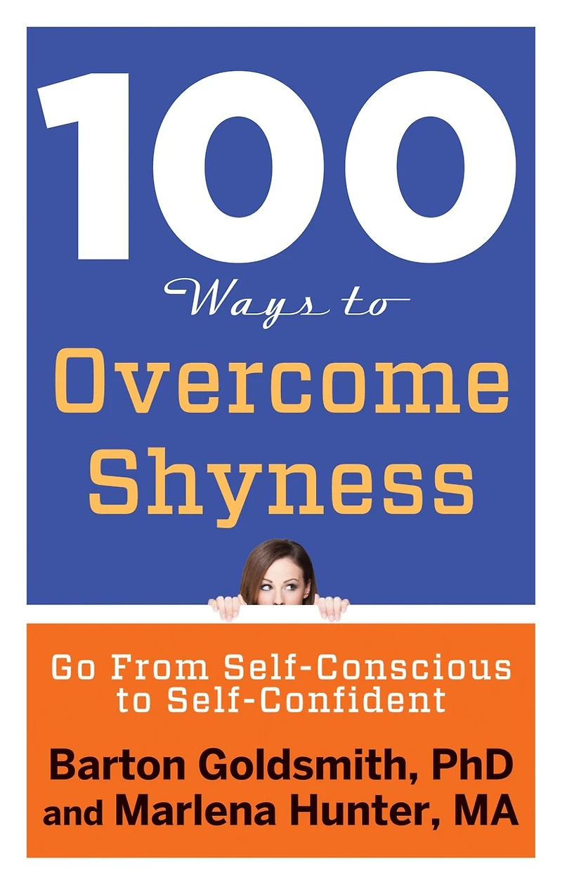 100 Ways to Overcome Shyness: Go From Self-Conscious Self-Confident