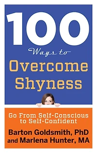 100 Ways to Overcome Shyness: Go From Self-Conscious Self-Confident
