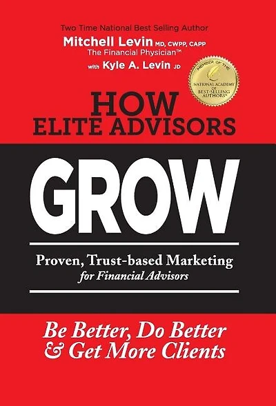 How Elite Advisors GROW!: PROVEN, TRUST-BASED, FINANCIAL ADVISOR MARKETING to Be Better, Do Better And Get More Clients