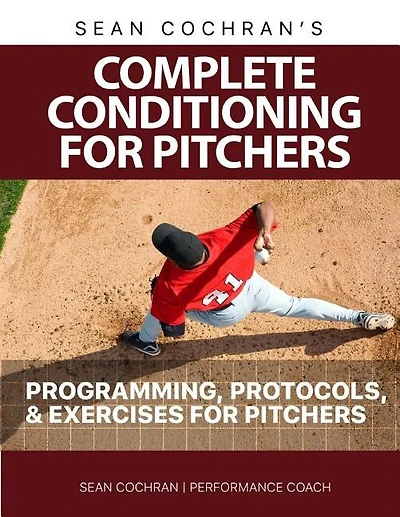 Complete Conditioning for Pitchers: Programming, Protocols, & Exercises for Pitchers