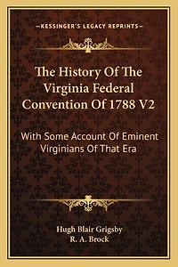 The History Of The Virginia Federal Convention Of 1788 V2: With Some Account Of Eminent Virginians Of That Era