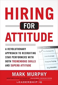 Hiring for Attitude (Pb): A Revolutionary Approach to Recruiting and Selecting People with Both Tremendous Skills and Superb Attitude
