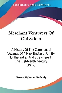Merchant Venturers Of Old Salem: A History Of The Commercial Voyages Of A New England Family To The Indies And Elsewhere In The Eighteenth Century (1912)