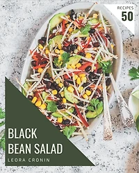 50 Black Bean Salad Recipes: A Highly Recommended Black Bean Salad Cookbook