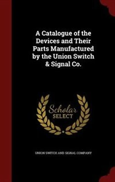 A Catalogue of the Devices and Their Parts Manufactured by Union Switch & Signal Co.