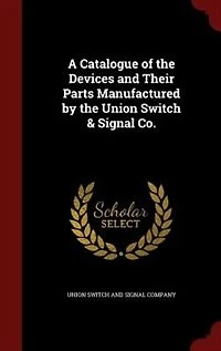 A Catalogue of the Devices and Their Parts Manufactured by Union Switch & Signal Co.