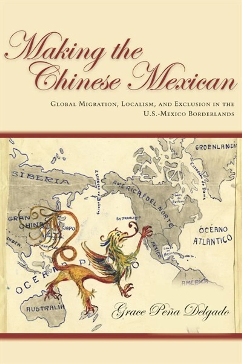 Making the Chinese Mexican: Global Migration, Localism, and Exclusion U.S.-Mexico Borderlands