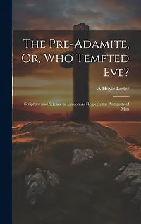 The Pre-Adamite, Or, Who Tempted Eve?: Scripture and Science in Unison As Respects the Antiquity of Man