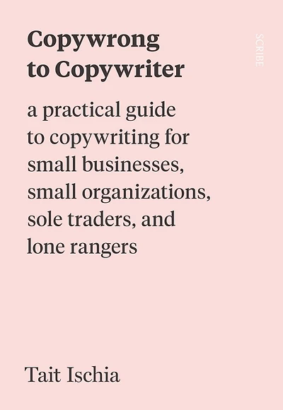 Copywrong to Copywriter: A Practical Guide to Copywriting for Small Businesses, Small Organizations, Sole Traders, and Lone Rangers
