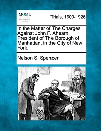 In The Matter Of The Charges Against John F. Ahearn, President Of The Borough Of Manhattan, In The City Of New York.