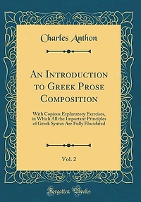 An Introduction To Greek Prose Composition: With Copious Explanatory Exercises, Which All The Important Principles Of Syntax Are Fully