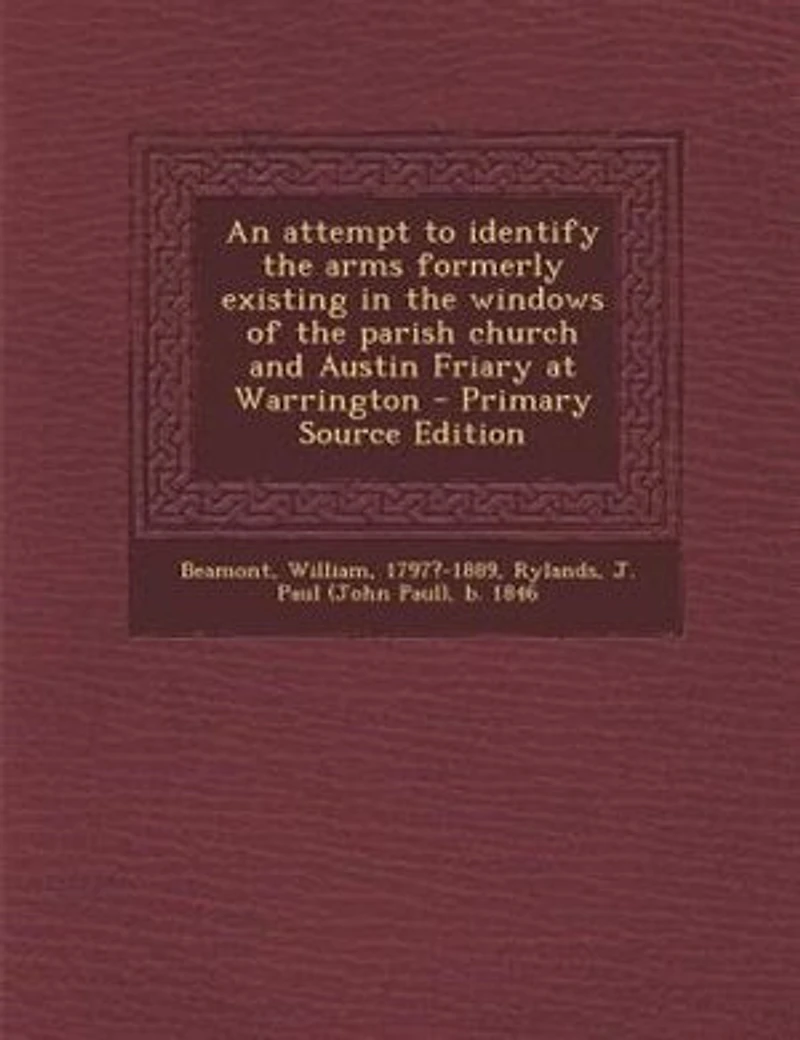 An Attempt to Identify the Arms Formerly Existing Windows of Parish Church and Austin Friary at Warrington (Classic Reprint)