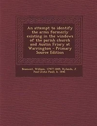 An Attempt to Identify the Arms Formerly Existing Windows of Parish Church and Austin Friary at Warrington (Classic Reprint)