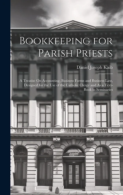 Bookkeeping for Parish Priests: A Treatise On Accounting, Business Forms and Business Law