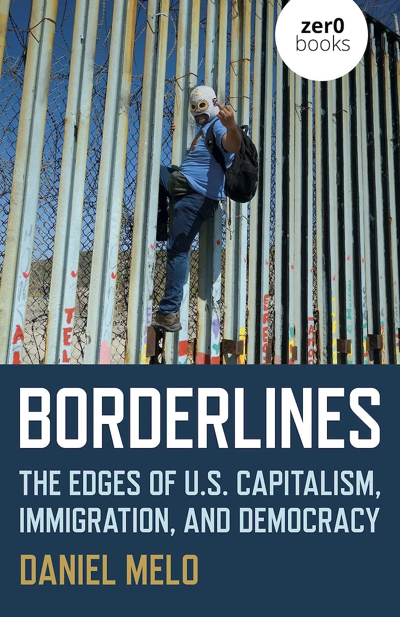 Borderlines: The Edges Of Us Capitalism, Immigration, And Democracy