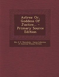 Astrea: Or, Goddess Of Justice... - Primary Source Edition