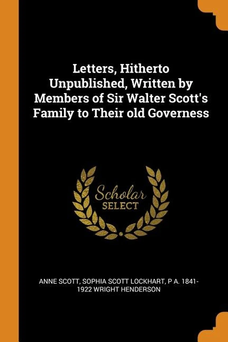 Letters, Hitherto Unpublished, Written by Members of Sir Walter Scott's Family to Their old Governess
