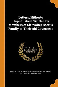 Letters, Hitherto Unpublished, Written by Members of Sir Walter Scott's Family to Their old Governess