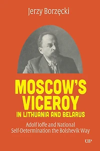 Moscow's Viceroy in Lithuania and Belarus: Adolf Ioffe and National Self-Determination the Bolshevik Way