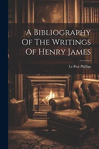 A Bibliography Of The Writings Of Henry James
