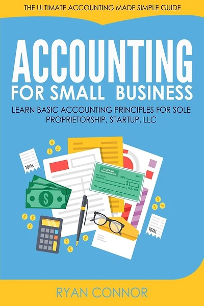 Accounting For Small Business: The Ultimate Business Accounting Made Simple for Startup, Sole Proprietorship, LLC