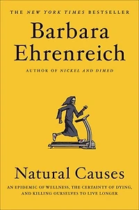 Natural Causes: An Epidemic Of Wellness, The Certainty Dying, And Killing Ourselves To Live Longer