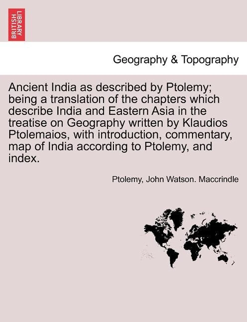 Ancient India as described by Ptolemy; being a translation of the chapters which describe India and Eastern Asia in the treatise on Geography written by Klaudios Ptolemaios, with introduction, commentary, map of India according to Ptolemy, and index.