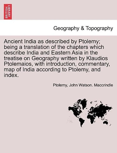 Ancient India as described by Ptolemy; being a translation of the chapters which describe India and Eastern Asia in the treatise on Geography written by Klaudios Ptolemaios, with introduction, commentary, map of India according to Ptolemy, and index.