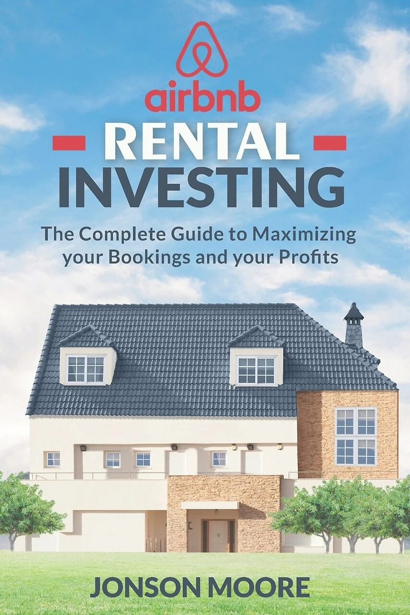 Airbnb Rental Investing: The Complete Guide to Maximizing your Bookings and your Profits