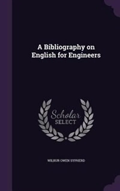 A Bibliography on "English for Engineers," the use of Engineering Students, Practicing Engineers, And Teachers Schools Engineering, to Which are Appended Brief Selected Lists Technical Books Graduates Civil, Electrical, Mechanical,
