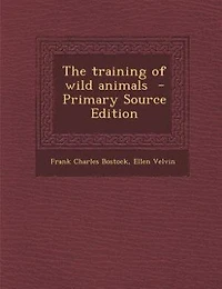 The training of wild animals  - Primary Source Edition