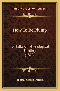 How To Be Plump: Or Talks On Physiological Feeding (1878)