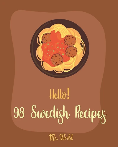 Hello! 98 Swedish Recipes: Best Cuban Cookbook Ever For Beginners [Meatball Cookbook, Kids Pancake Cookbook, Cookie Dough Recipes, Easy Homemade Cookie Cookbook, Meringue Cookie Recipe] [Book 1]