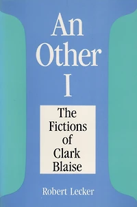 An Other I: The Fictions Of Clarke Blaise