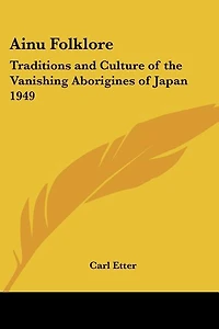 Ainu Folklore: Traditions and Culture of the Vanishing Aborigines of Japan 1949