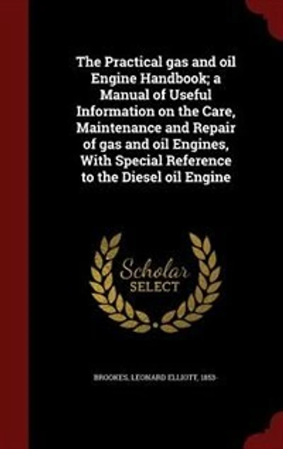 the Practical gas and oil Engine Handbook; a Manual of Useful Information on Care, Maintenance Repair Engines, With Special Reference to Diesel