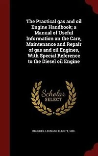 the Practical gas and oil Engine Handbook; a Manual of Useful Information on Care, Maintenance Repair Engines, With Special Reference to Diesel