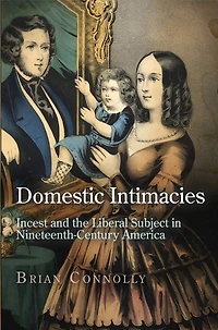 Domestic Intimacies: Incest and the Liberal Subject Nineteenth-Century America