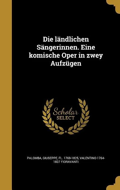 Die ländlichen Sängerinnen. Eine komische Oper in zwey Aufzügen