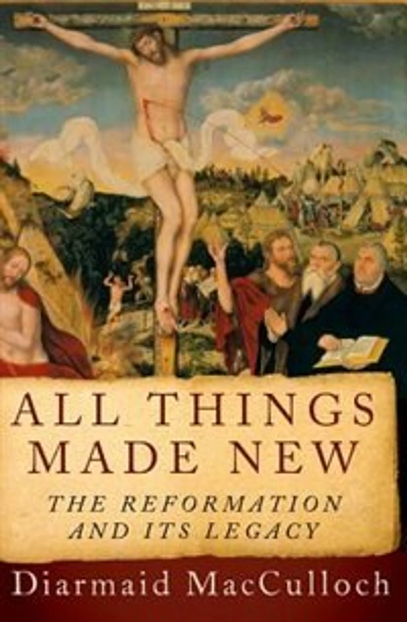 All Things Made New: The Reformation and Its Legacy