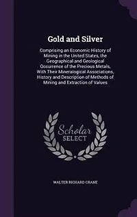 Gold and Silver: Comprising an Economic History of Mining in the United States