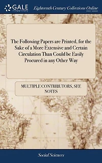 the Following Papers are Printed, for Sake of a More Extensive and Certain Circulation Than Could be Easily Procured any Other Way
