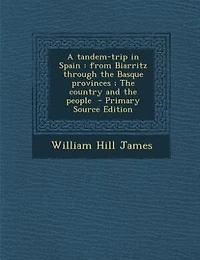 A Tandem-Trip Spain: From Biarritz Through the Basque Provinces, Country and People (Classic Reprint)