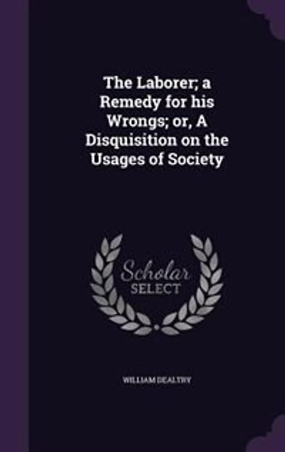 the Laborer; A Remedy for His Wrongs; or, Disquisition on Usages of Society