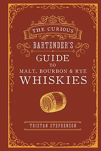 The Curious Bartender's Guide to Malt, Bourbon & Rye Whiskies