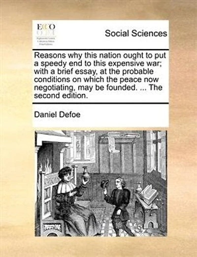 Reasons Why This Nation Ought To Put A Speedy End To This Expensive War; With A Brief Essay, At The Probable Conditions On Which The Peace Now Negotiating, May Be Founded. ... The Second Edition.